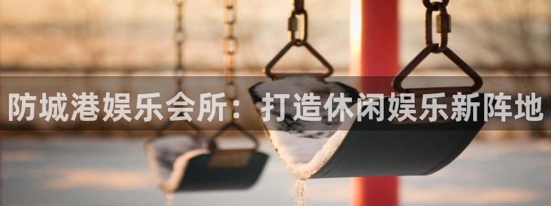 聚富通股票投资可靠吗：防城港娱乐会所：打造休闲娱乐新阵地