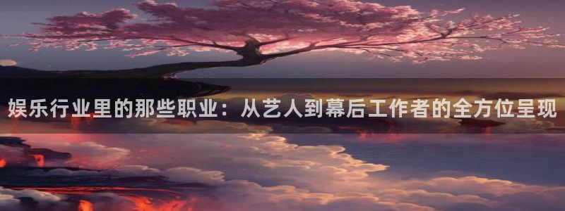 中航信托天玑聚富：娱乐行业里的那些职业：从艺人到幕后工作者的全方位呈现
