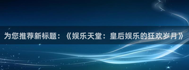 苏州瑞聚富精密五金有限公司：为您推荐新标题：《娱乐天堂：皇后娱乐的狂欢岁月》