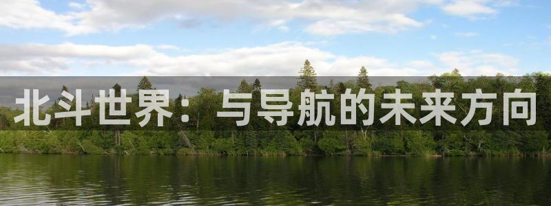 工银聚富通：北斗世界：与导航的未来方向
